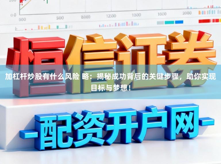 加杠杆炒股有什么风险 略：揭秘成功背后的关键步骤，助你实现目标与梦想！
