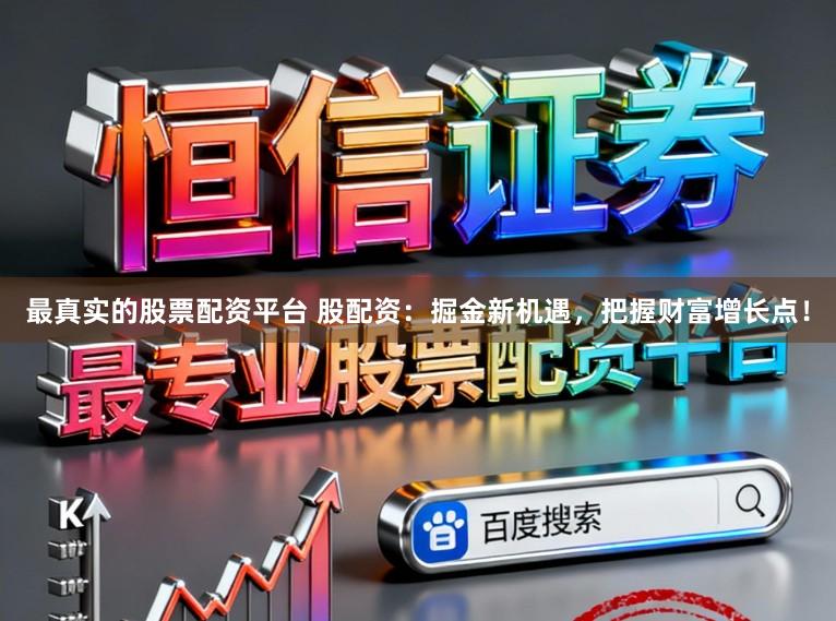 最真实的股票配资平台 股配资：掘金新机遇，把握财富增长点！