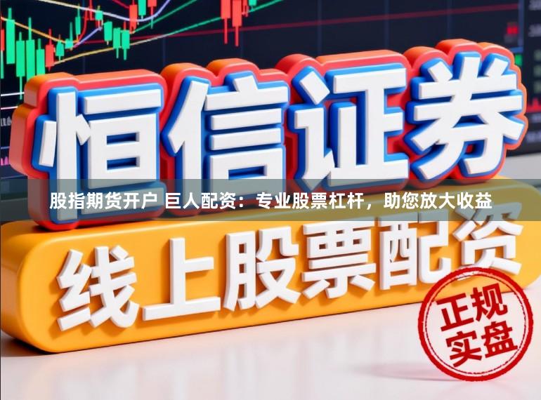 股指期货开户 巨人配资：专业股票杠杆，助您放大收益