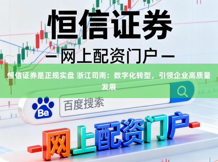 恒信证券是正规实盘 浙江司南：数字化转型，引领企业高质量发展