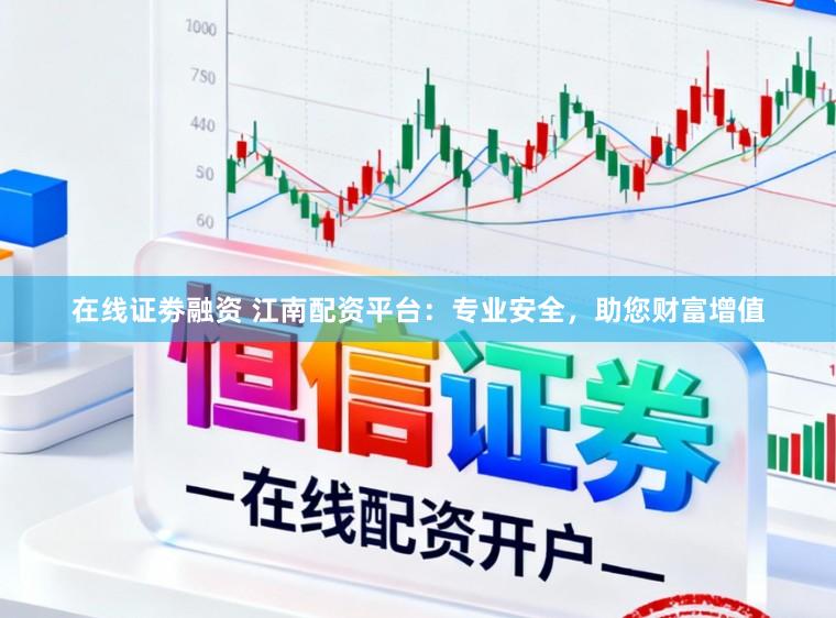 在线证劵融资 江南配资平台：专业安全，助您财富增值