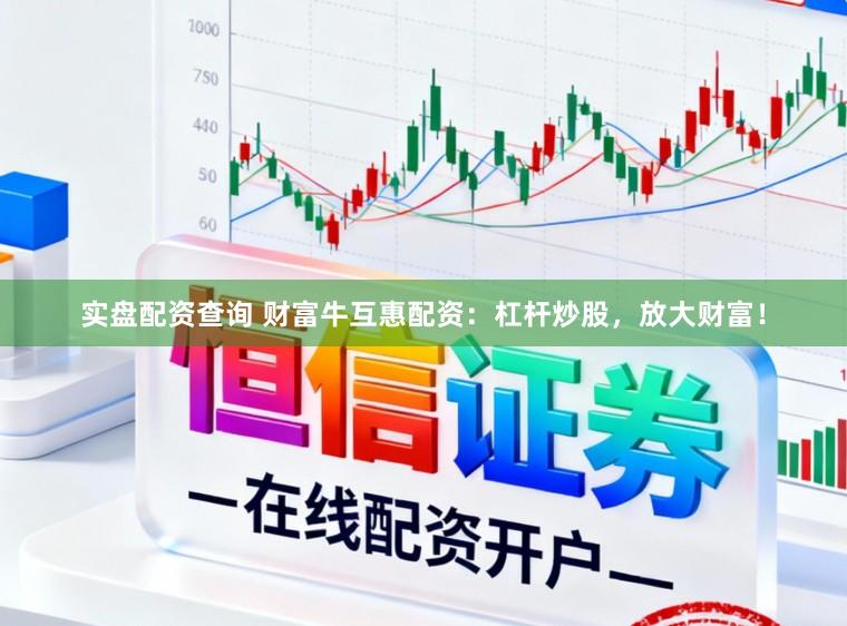 实盘配资查询 财富牛互惠配资:杠杆炒股,放大财富!
