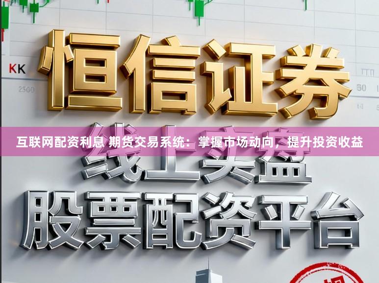 互联网配资利息 期货交易系统：掌握市场动向，提升投资收益