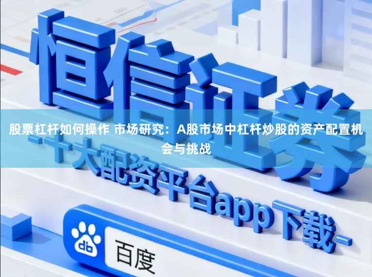 股票杠杆如何操作 市场研究：A股市场中杠杆炒股的资产配置机会与挑战