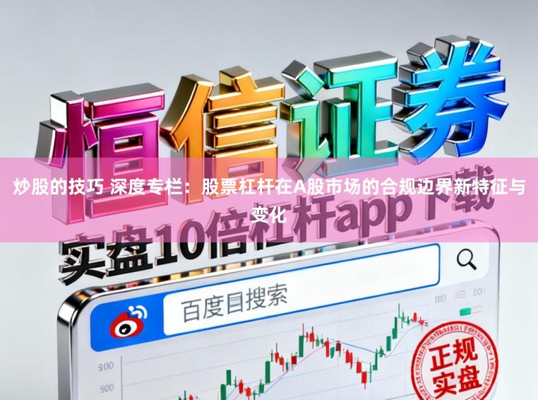炒股的技巧 深度专栏：股票杠杆在A股市场的合规边界新特征与变化