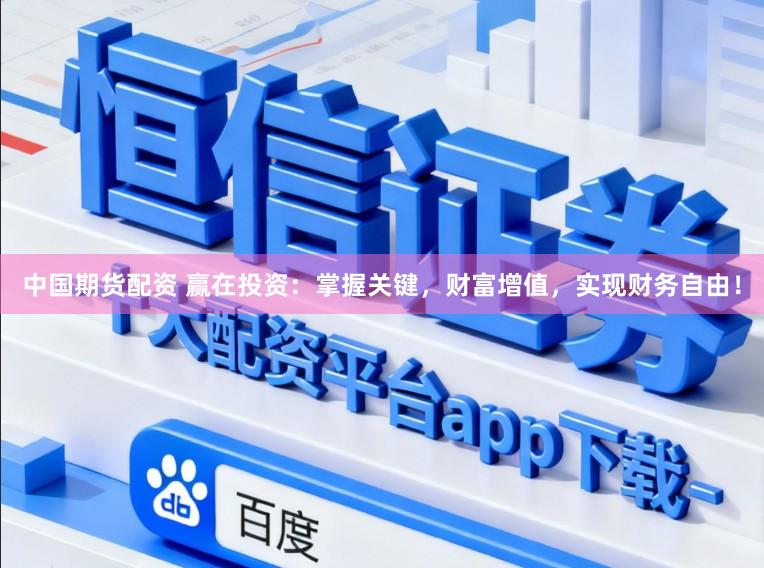 中国期货配资 赢在投资：掌握关键，财富增值，实现财务自由！