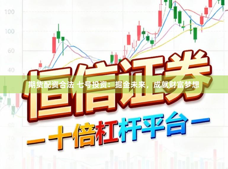 期货配资合法 七号投资:掘金未来,成就财富梦想