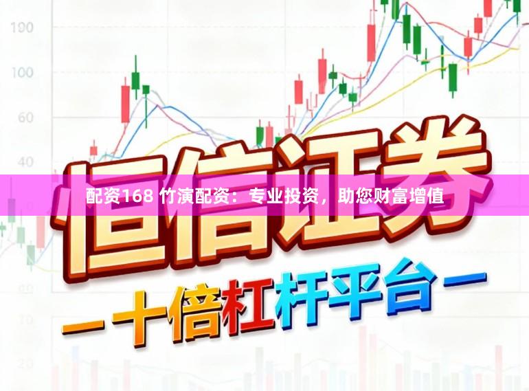 配资168 竹演配资:专业投资,助您财富增值