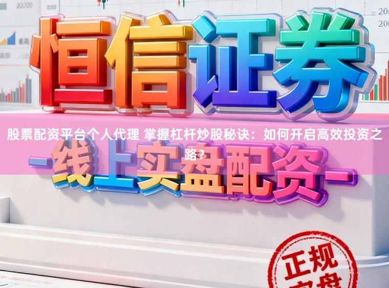 股票配资平台个人代理 掌握杠杆炒股秘诀:如何开启高效投资之路?