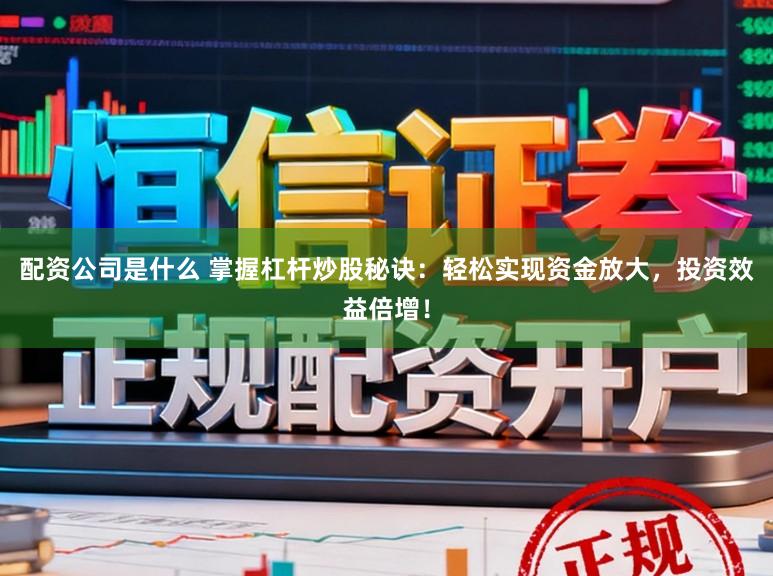 配资公司是什么 掌握杠杆炒股秘诀：轻松实现资金放大，投资效益倍增！