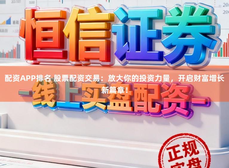 配资APP排名 股票配资交易:放大你的投资力量,开启财富增长新篇章!