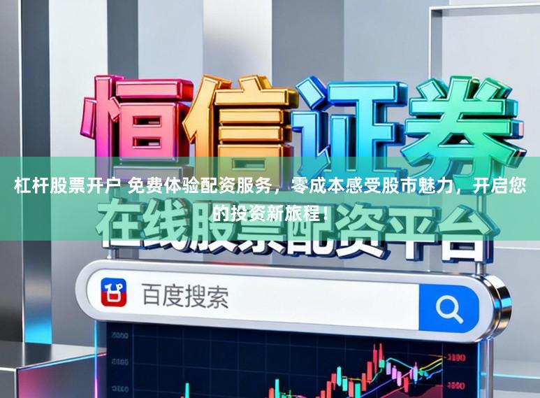 杠杆股票开户 免费体验配资服务，零成本感受股市魅力，开启您的投资新旅程！