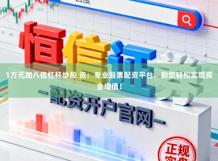 1万元加八倍杠杆炒股 资：专业股票配资平台，助您轻松实现资金增值！