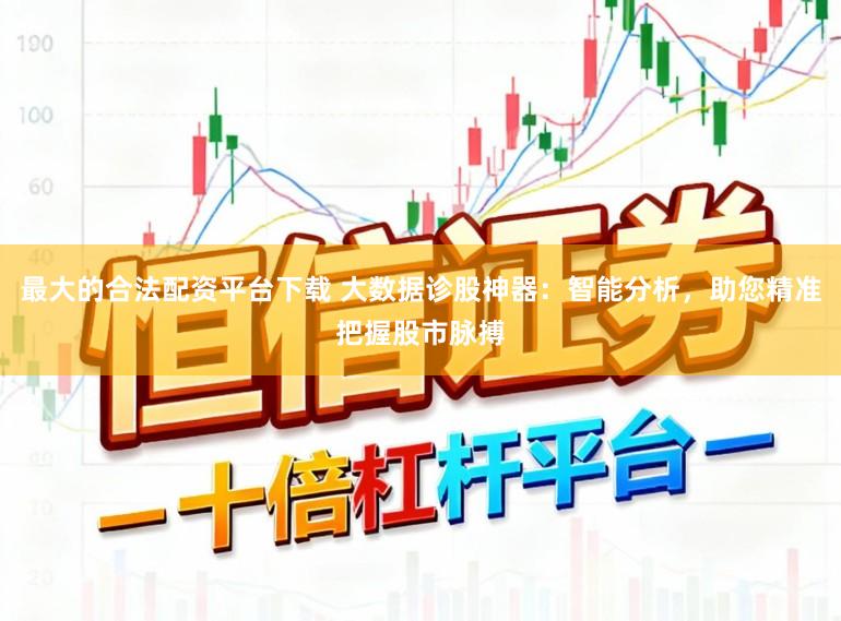最大的合法配资平台下载 大数据诊股神器:智能分析,助您精准把握股市脉搏