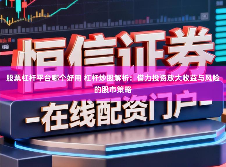股票杠杆平台哪个好用 杠杆炒股解析：借力投资放大收益与风险的股市策略