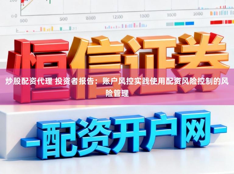 炒股配资代理 投资者报告：账户风控实践使用配资风险控制的风险管理