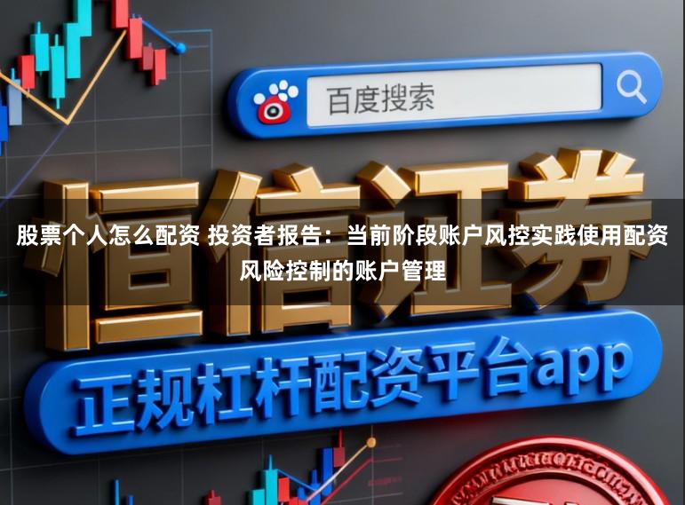 股票个人怎么配资 投资者报告:当前阶段账户风控实践使用配资风险控制的账户管理