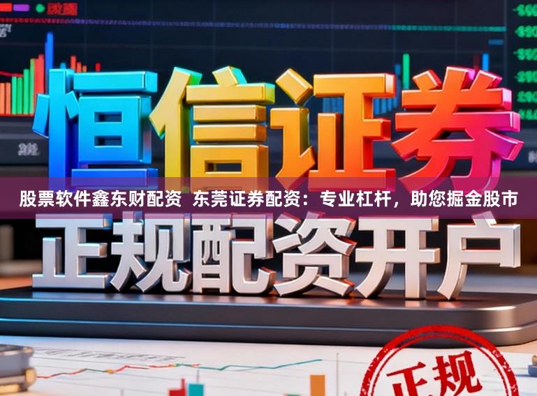 股票软件鑫东财配资  东莞证券配资：专业杠杆，助您掘金股市