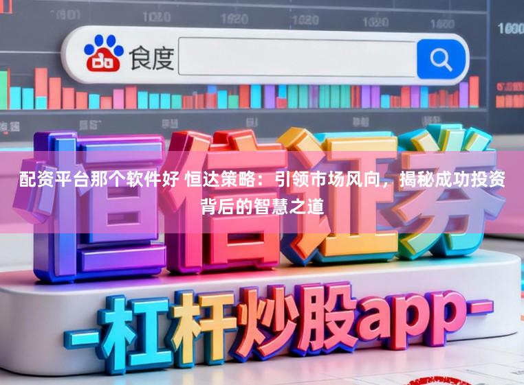 配资平台那个软件好 恒达策略：引领市场风向，揭秘成功投资背后的智慧之道