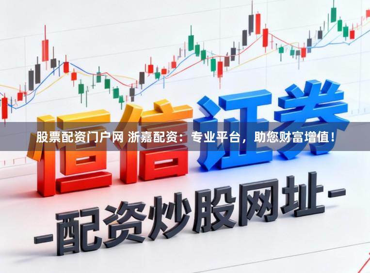 股票配资门户网 浙嘉配资：专业平台，助您财富增值！