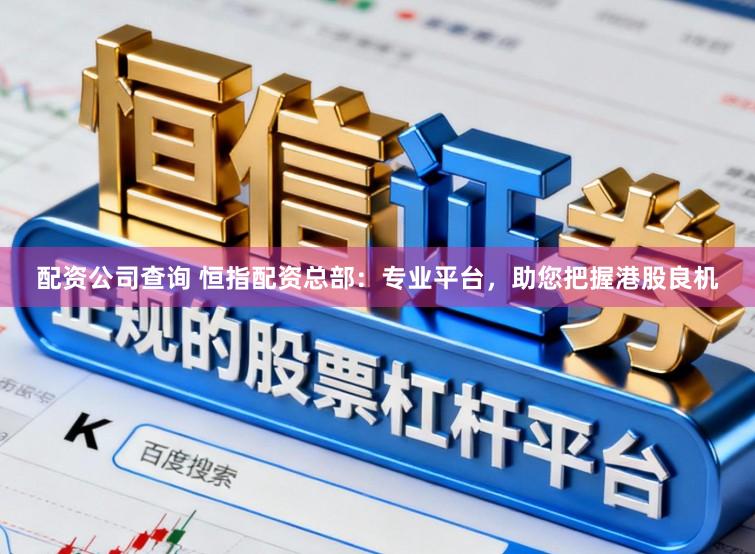 配资公司查询 恒指配资总部：专业平台，助您把握港股良机