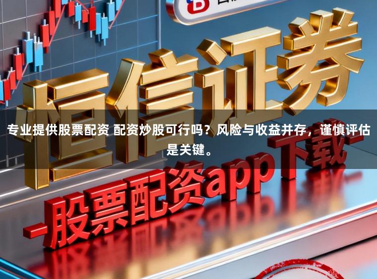 专业提供股票配资 配资炒股可行吗？风险与收益并存，谨慎评估是关键。