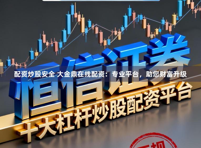 配资炒股安全 大金鼎在线配资：专业平台，助您财富升级