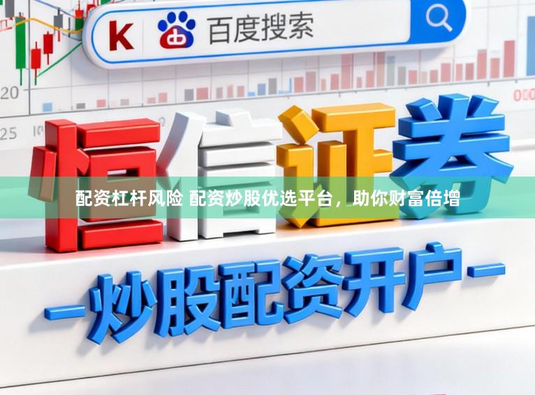 配资杠杆风险 配资炒股优选平台，助你财富倍增