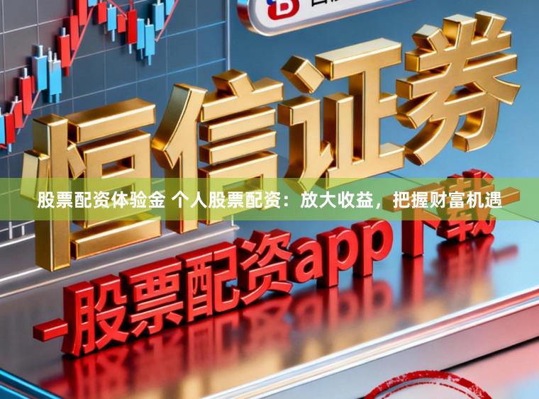 股票配资体验金 个人股票配资：放大收益，把握财富机遇
