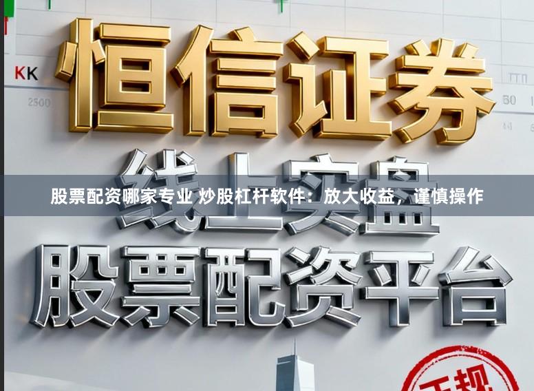 股票配资哪家专业 炒股杠杆软件：放大收益，谨慎操作
