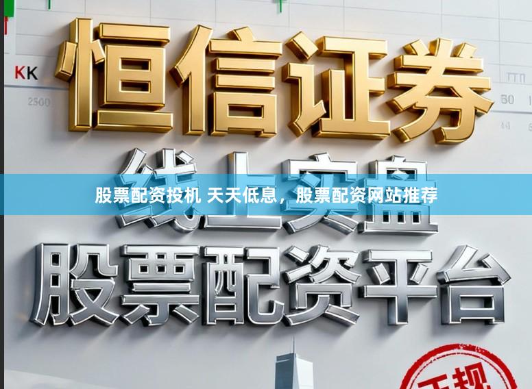 股票配资投机 天天低息，股票配资网站推荐