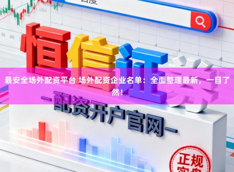 最安全场外配资平台 场外配资企业名单：全面整理最新，一目了然！