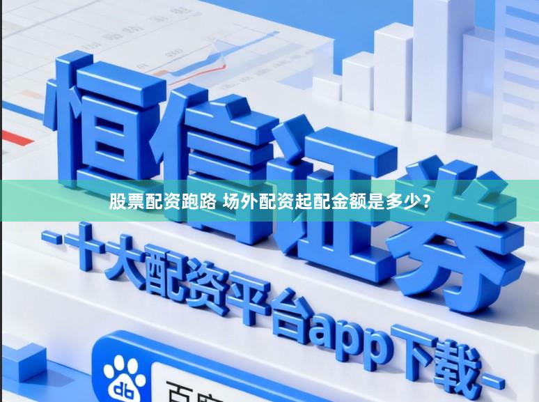 股票配资跑路 场外配资起配金额是多少？