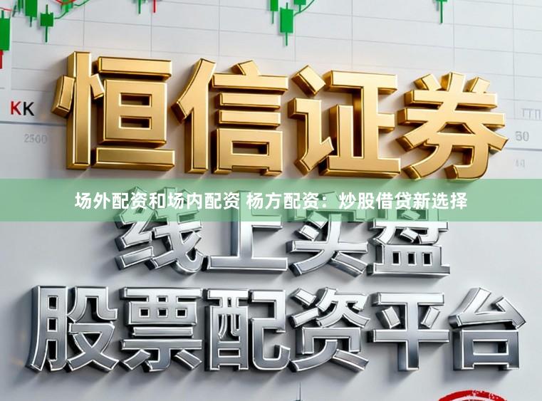 场外配资和场内配资 杨方配资：炒股借贷新选择