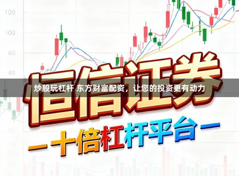 炒股玩杠杆 东方财富配资，让您的投资更有动力