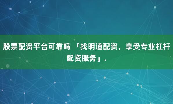 股票配资平台可靠吗 「找明道配资，享受专业杠杆配资服务」.