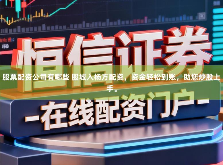 股票配资公司有哪些 股城入杨方配资，资金轻松到账，助您炒股上手。