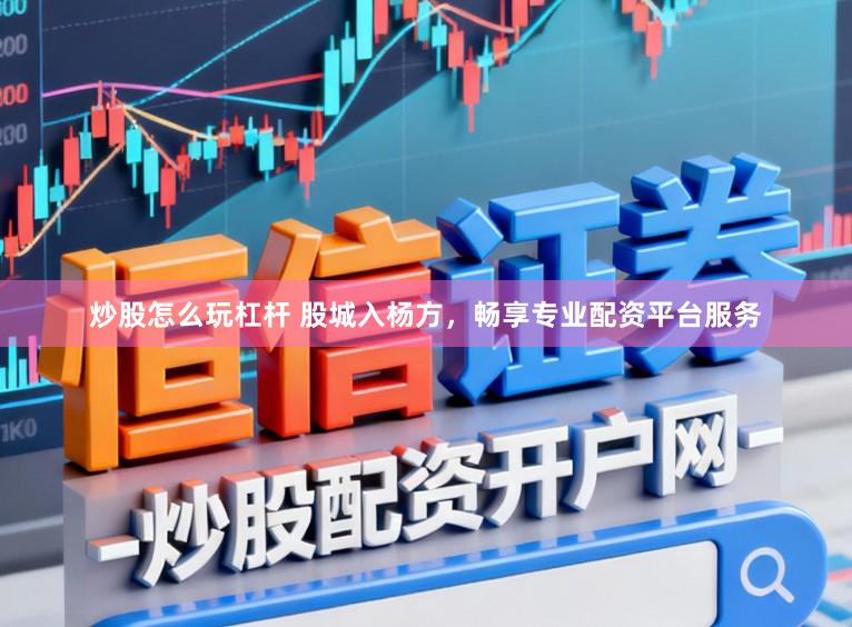 炒股怎么玩杠杆 股城入杨方，畅享专业配资平台服务