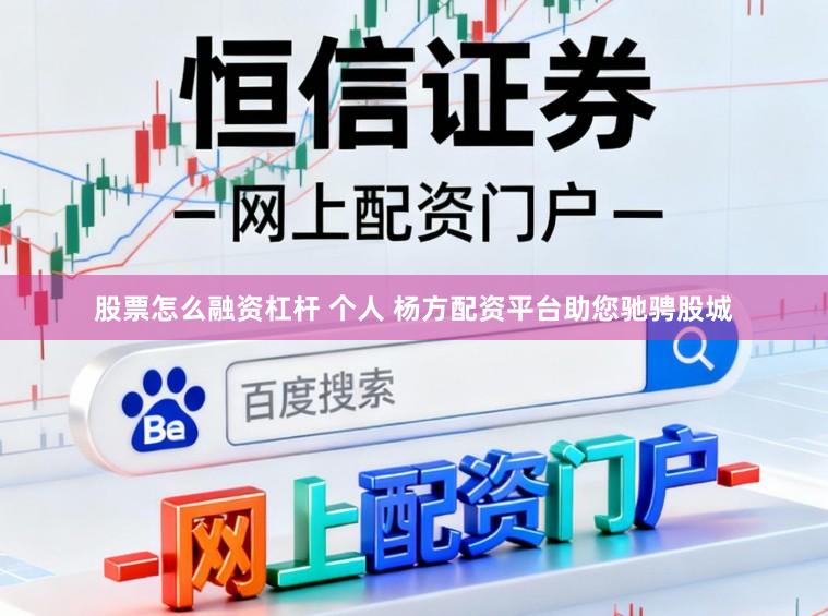 股票怎么融资杠杆 个人 杨方配资平台助您驰骋股城