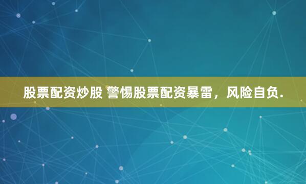 股票配资炒股 警惕股票配资暴雷,风险自负.