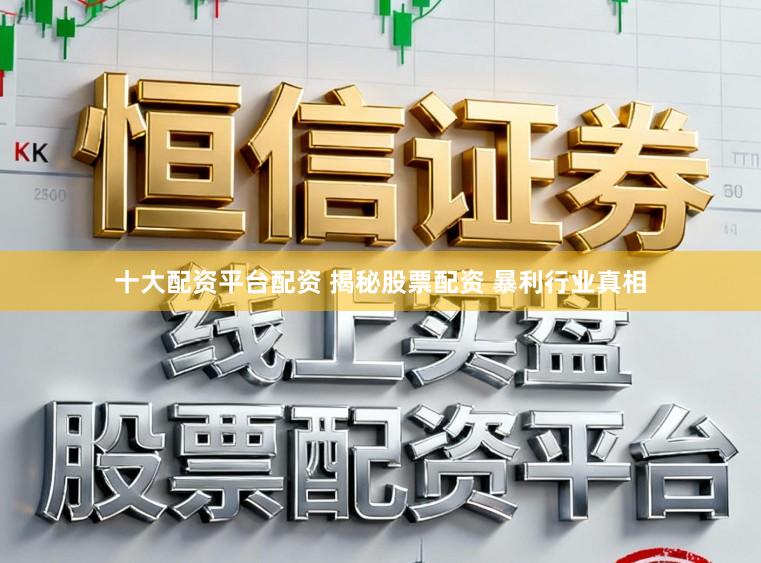 十大配资平台配资 揭秘股票配资 暴利行业真相