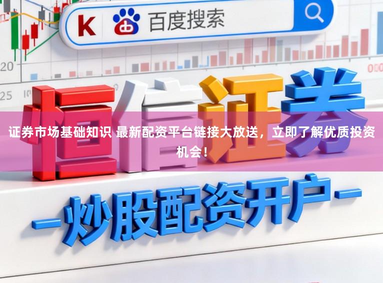 证券市场基础知识 最新配资平台链接大放送，立即了解优质投资机会！