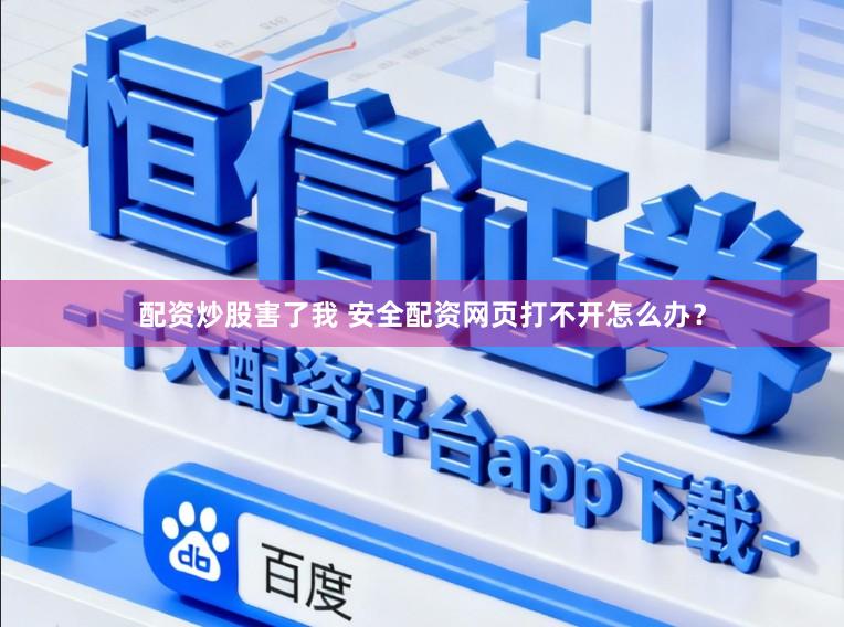 配资炒股害了我 安全配资网页打不开怎么办？