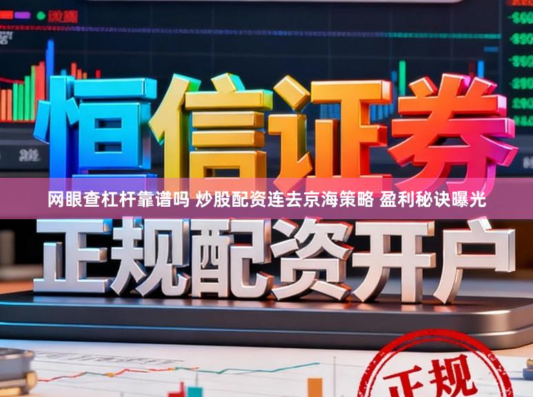 网眼查杠杆靠谱吗 炒股配资连去京海策略 盈利秘诀曝光