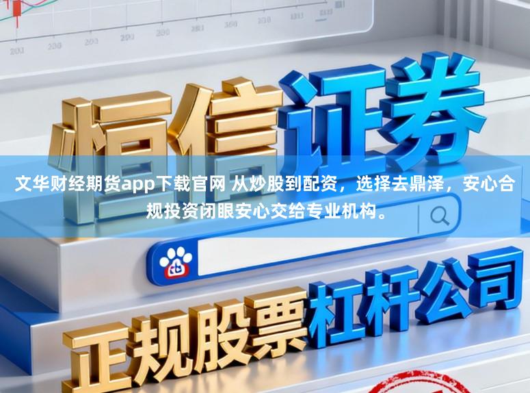 文华财经期货app下载官网 从炒股到配资，选择去鼎泽，安心合规投资闭眼安心交给专业机构。