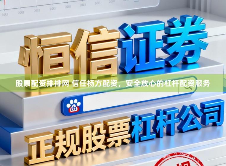 股票配资排排网 信任杨方配资，安全放心的杠杆配资服务