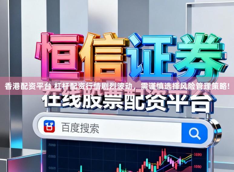 香港配资平台 杠杆配资行情剧烈波动，需谨慎选择风险管理策略!