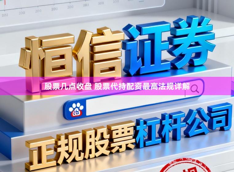 股票几点收盘 股票代持配资最高法规详解