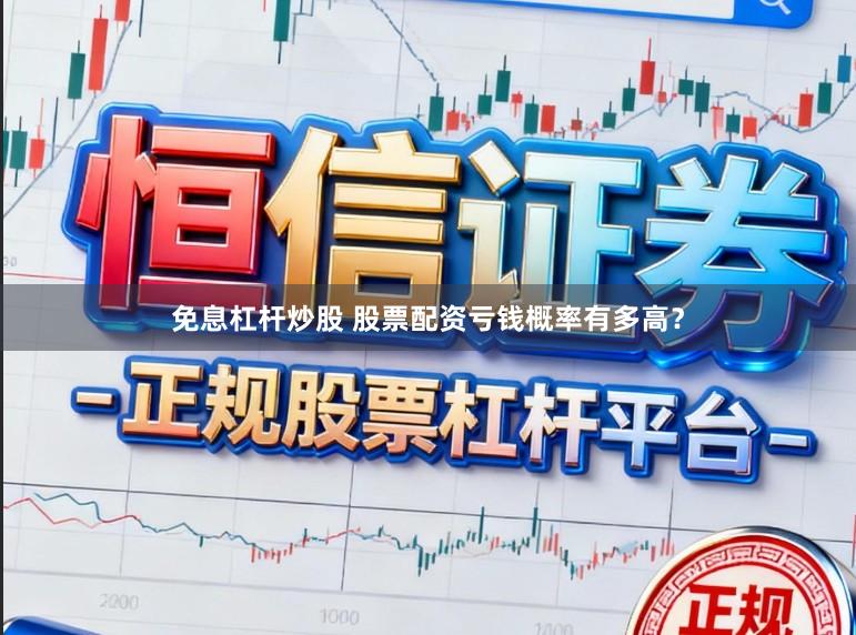 免息杠杆炒股 股票配资亏钱概率有多高？