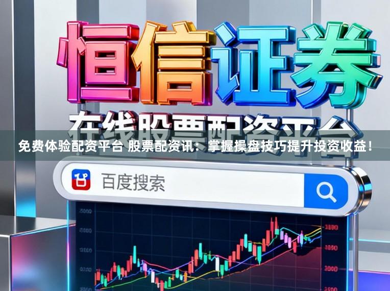 免费体验配资平台 股票配资讯：掌握操盘技巧提升投资收益！